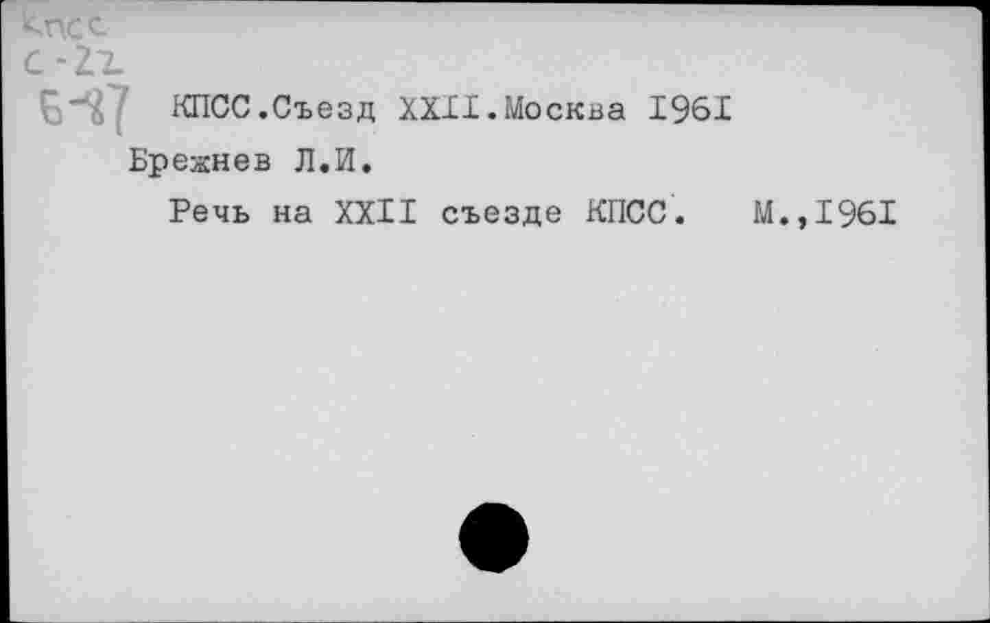 ﻿
КПСС.Съезд XXXI.Москва 1961
Брежнев Л.И.
Речь на XXII съезде КПСС. М.,1961